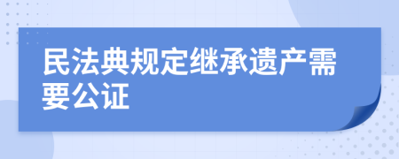 民法典规定继承遗产需要公证