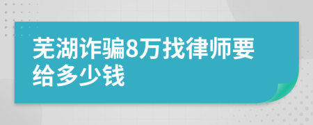 芜湖诈骗8万找律师要给多少钱