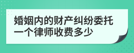 婚姻内的财产纠纷委托一个律师收费多少
