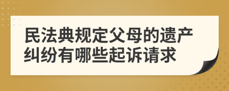 民法典规定父母的遗产纠纷有哪些起诉请求