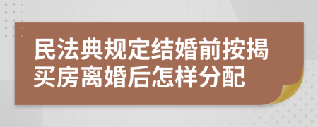 民法典规定结婚前按揭买房离婚后怎样分配