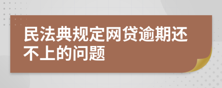民法典规定网贷逾期还不上的问题