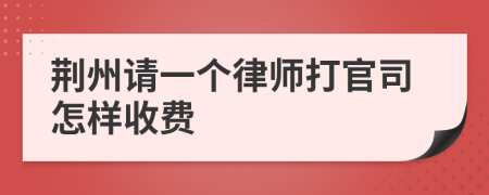 荆州请一个律师打官司怎样收费