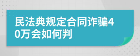 民法典规定合同诈骗40万会如何判