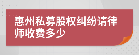 惠州私募股权纠纷请律师收费多少