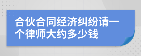 合伙合同经济纠纷请一个律师大约多少钱