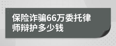 保险诈骗66万委托律师辩护多少钱