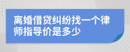 离婚借贷纠纷找一个律师指导价是多少