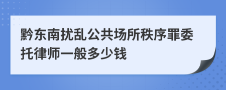 黔东南扰乱公共场所秩序罪委托律师一般多少钱