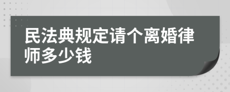 民法典规定请个离婚律师多少钱