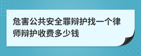 危害公共安全罪辩护找一个律师辩护收费多少钱