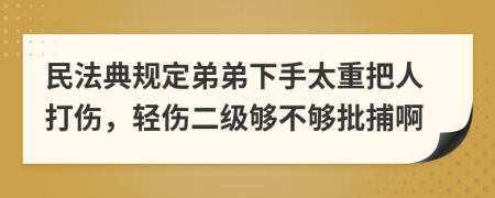 民法典规定弟弟下手太重把人打伤，轻伤二级够不够批捕啊