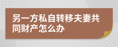 另一方私自转移夫妻共同财产怎么办