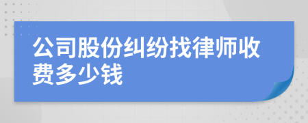 公司股份纠纷找律师收费多少钱