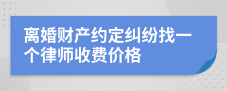 离婚财产约定纠纷找一个律师收费价格