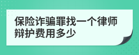 保险诈骗罪找一个律师辩护费用多少