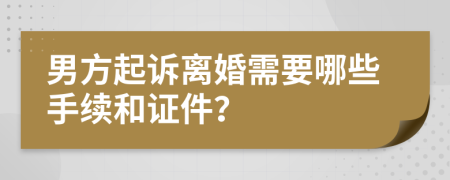 男方起诉离婚需要哪些手续和证件？