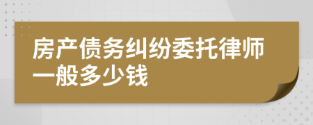 房产债务纠纷委托律师一般多少钱