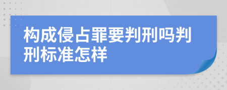 构成侵占罪要判刑吗判刑标准怎样