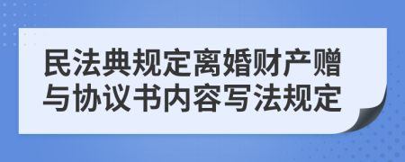 民法典规定离婚财产赠与协议书内容写法规定