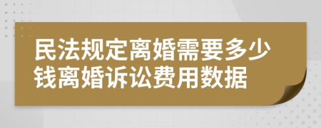 民法规定离婚需要多少钱离婚诉讼费用数据