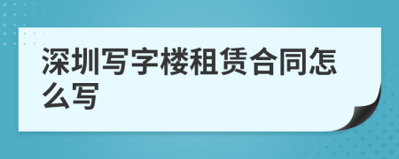 深圳写字楼租赁合同怎么写