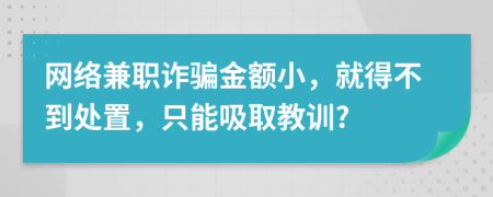 网络兼职诈骗金额小，就得不到处置，只能吸取教训?