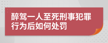 醉驾一人至死刑事犯罪行为后如何处罚