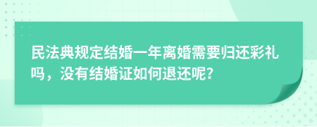 民法典规定结婚一年离婚需要归还彩礼吗，没有结婚证如何退还呢？