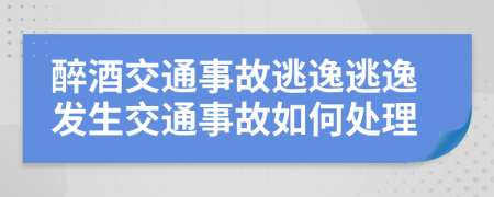 醉酒交通事故逃逸逃逸发生交通事故如何处理