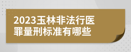 2023玉林非法行医罪量刑标准有哪些