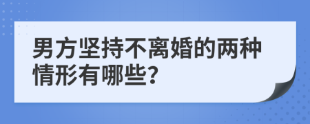 男方坚持不离婚的两种情形有哪些？