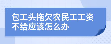 包工头拖欠农民工工资不给应该怎么办