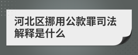 河北区挪用公款罪司法解释是什么