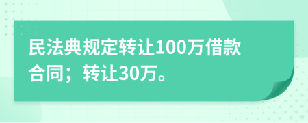 民法典规定转让100万借款合同；转让30万。
