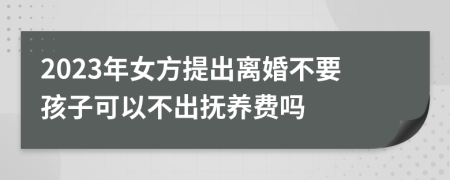 2023年女方提出离婚不要孩子可以不出抚养费吗