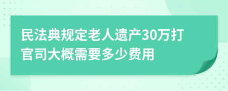 民法典规定老人遗产30万打官司大概需要多少费用