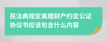 民法典规定离婚财产约定公证协议书应该包含什么内容