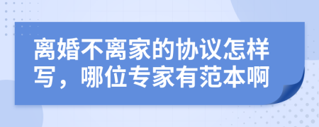 离婚不离家的协议怎样写，哪位专家有范本啊