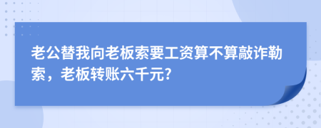 老公替我向老板索要工资算不算敲诈勒索，老板转账六千元?