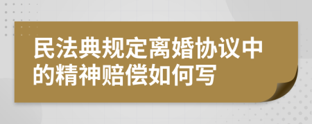 民法典规定离婚协议中的精神赔偿如何写