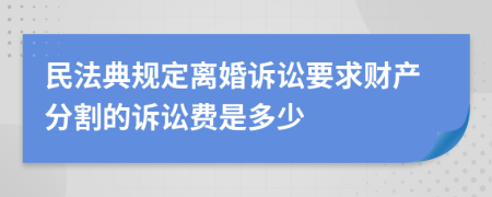 民法典规定离婚诉讼要求财产分割的诉讼费是多少