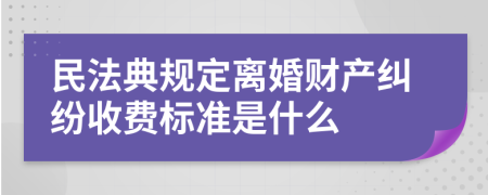 民法典规定离婚财产纠纷收费标准是什么