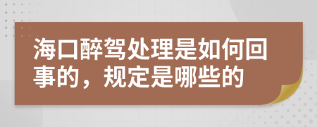 海口醉驾处理是如何回事的，规定是哪些的