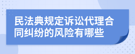 民法典规定诉讼代理合同纠纷的风险有哪些