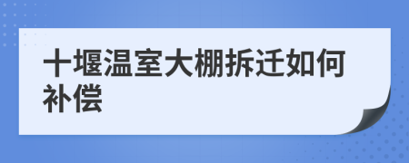 十堰温室大棚拆迁如何补偿