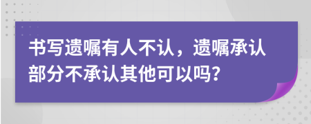 书写遗嘱有人不认，遗嘱承认部分不承认其他可以吗？