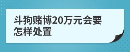 斗狗赌博20万元会要怎样处置