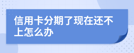 信用卡分期了现在还不上怎么办