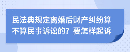 民法典规定离婚后财产纠纷算不算民事诉讼的？要怎样起诉